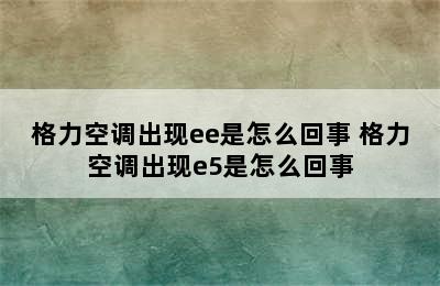 格力空调出现ee是怎么回事 格力空调出现e5是怎么回事